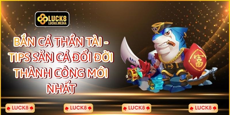 LUCK8 | Bắn Cá Thần Tài - Tips Săn Cá Đổi Đời Thành Công Mới Nhất 1 Bắn Cá Thần Tài - Tips Săn Cá Đổi Đời Thành Công Mới Nhất