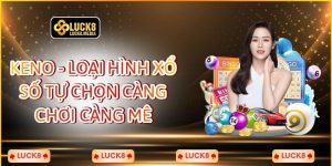 Keno - Loại Hình Xổ Số Tự Chọn Càng Chơi Càng Mê