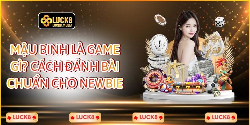 Mậu Binh Là Game Gì? Cách Đánh Bài Chuẩn Cho Newbie