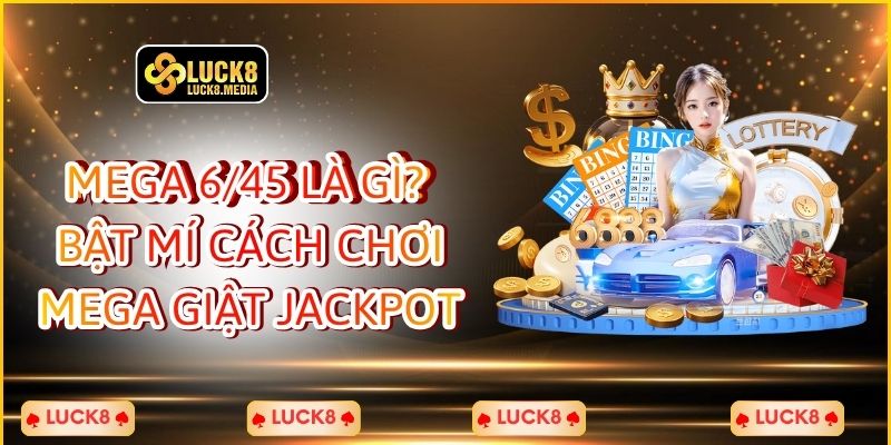 Mega 6/45 Là Gì? Bật Mí Cách Chơi Mega Giật Jackpot