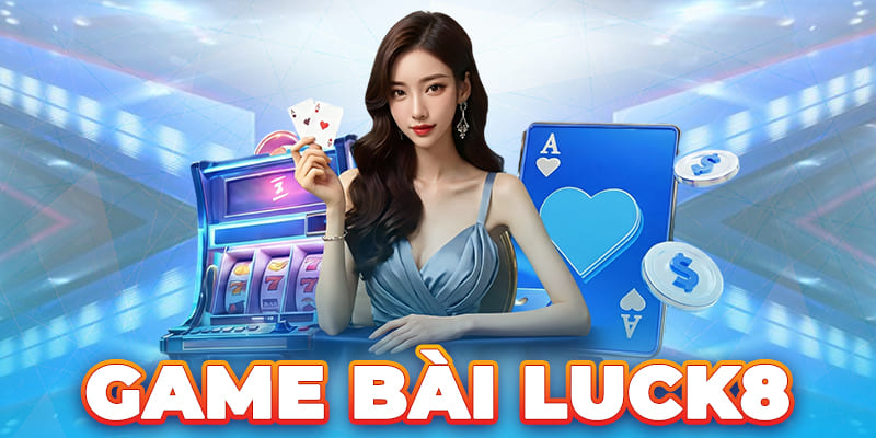 Game Bài Luck8 - Giải Trí Không Giới Hạn, Nhận Thưởng Khủng